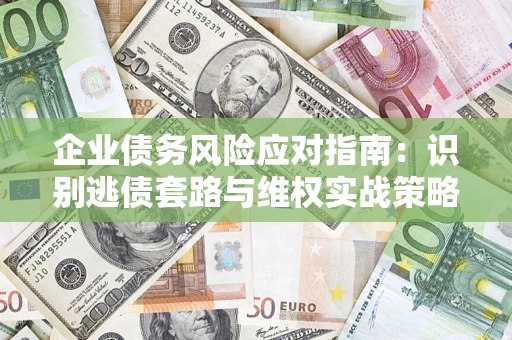 济南企业债务风险应对指南：识别逃债套路与维权实战策略