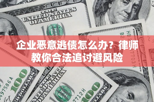 济南企业恶意逃债怎么办？律师教你合法追讨避风险