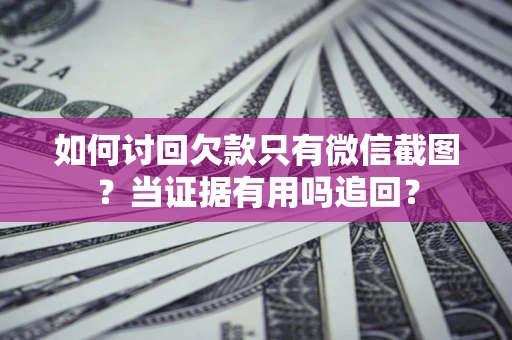 济南如何讨回欠款只有微信截图？当证据有用吗追回？