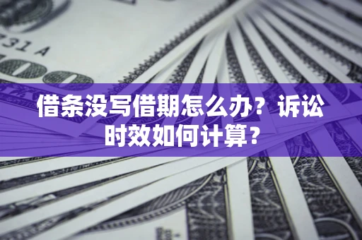 济南借条没写借期怎么办？诉讼时效如何计算？