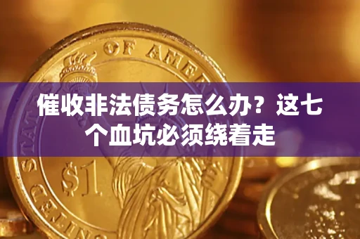 济南催收非法债务怎么办？这七个血坑必须绕着走