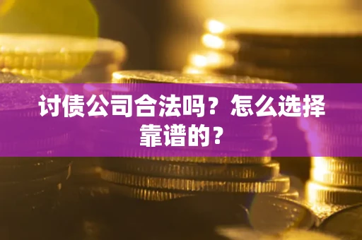 济南讨债公司合法吗？怎么选择靠谱的？