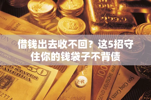 济南借钱出去收不回？这5招守住你的钱袋子不背债