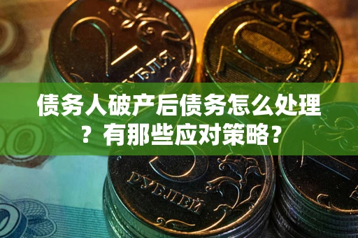 济南债务人破产后债务怎么处理？有那些应对策略？