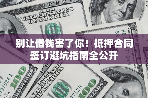 济南别让借钱害了你！抵押合同签订避坑指南全公开