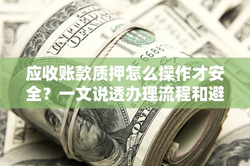 济南应收账款质押怎么操作才安全？一文说透办理流程和避险绝招